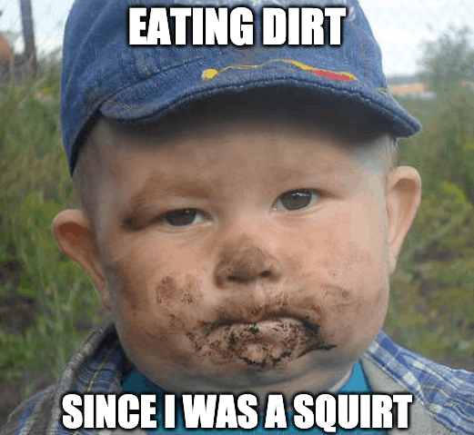 eating dirt since i was a squirt