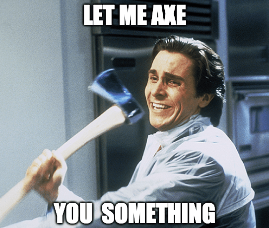 let me axe you something