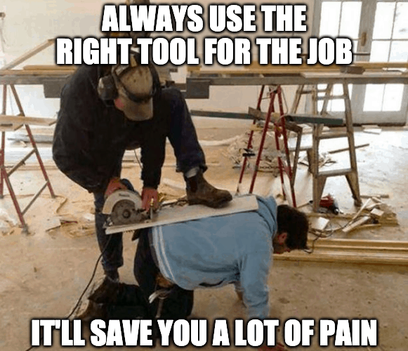 use the right tool for the job